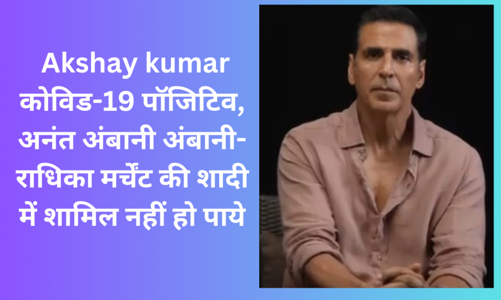 सदी के महानायक Akshay Kumar COVID-19 से प्रभावित